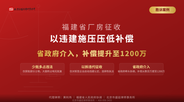 盛廷胜诉案例-福建厂房征收-以违建施压压低补偿-少批多占违法-以拆违代征收-省政府介入-补偿1200万-黄利伟代理-横版完整-有电话.png